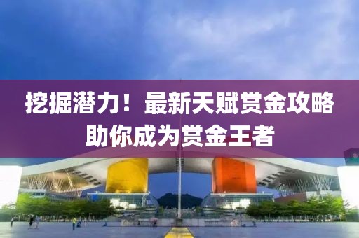 挖掘潜力！最新天赋赏金攻略助你成为赏金王者
