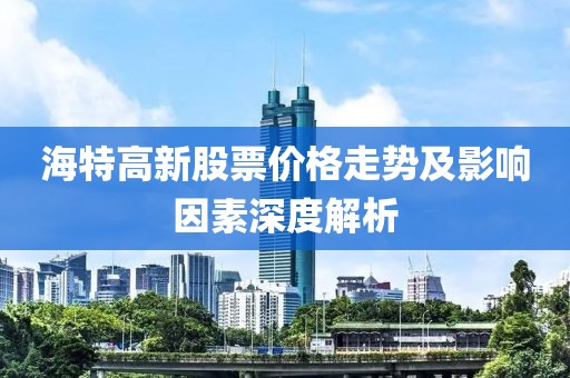海特高新股票价格走势及影响因素深度解析