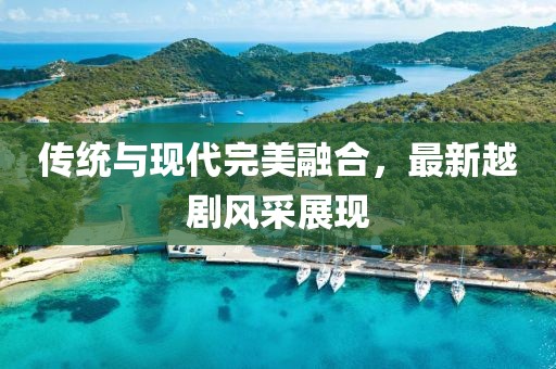 传统与现代完美融合，最新越剧风采展现