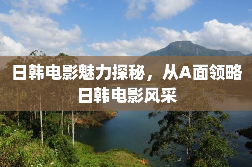 日韩电影魅力探秘，从A面领略日韩电影风采