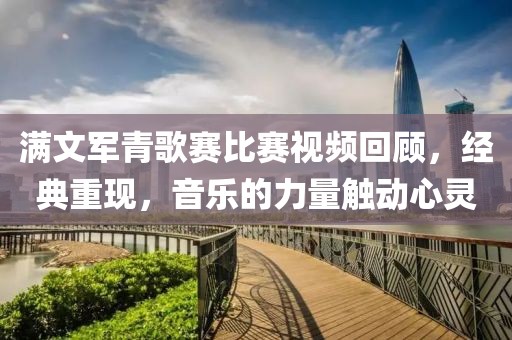 满文军青歌赛比赛视频回顾，经典重现，音乐的力量触动心灵