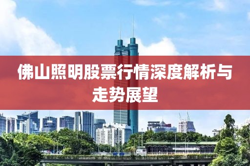 佛山照明股票行情深度解析与走势展望