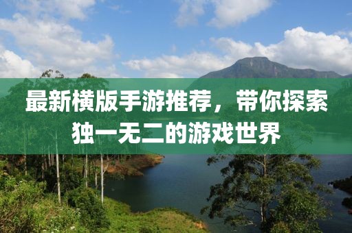 最新横版手游推荐，带你探索独一无二的游戏世界