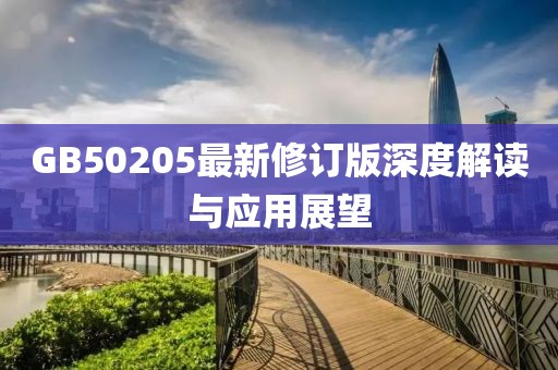 GB50205最新修订版深度解读与应用展望