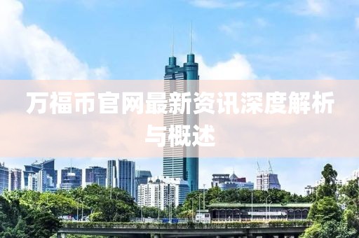 万福币官网最新资讯深度解析与概述