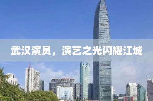 武汉演员，演艺之光闪耀江城