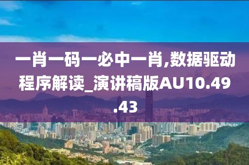一肖一码一必中一肖,数据驱动程序解读_演讲稿版AU10.49.43