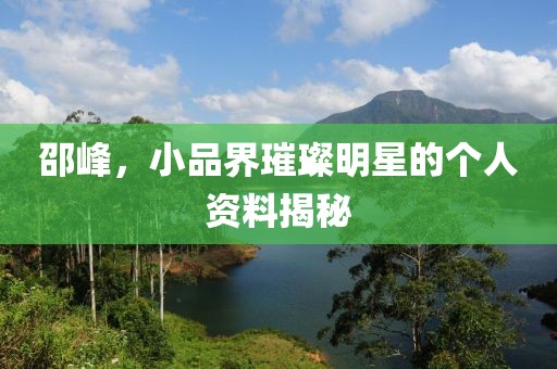 邵峰，小品界璀璨明星的个人资料揭秘