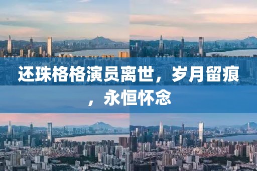 还珠格格演员离世，岁月留痕，永恒怀念