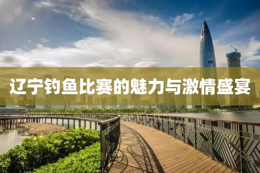 辽宁钓鱼比赛的魅力与激情盛宴