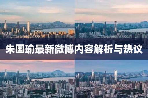 朱国瑜最新微博内容解析与热议