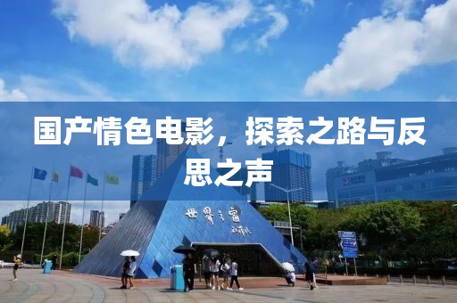 国产情色电影，探索之路与反思之声