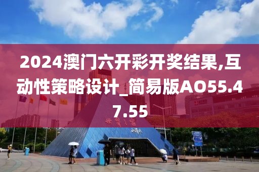 2024澳门六开彩开奖结果,互动性策略设计_简易版AO55.47.55