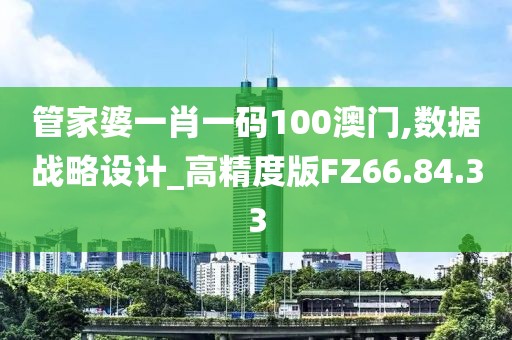 管家婆一肖一码100澳门,数据战略设计_高精度版FZ66.84.33