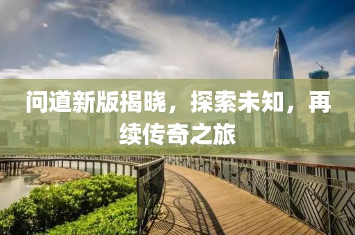 问道新版揭晓，探索未知，再续传奇之旅