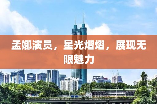 孟娜演员，星光熠熠，展现无限魅力