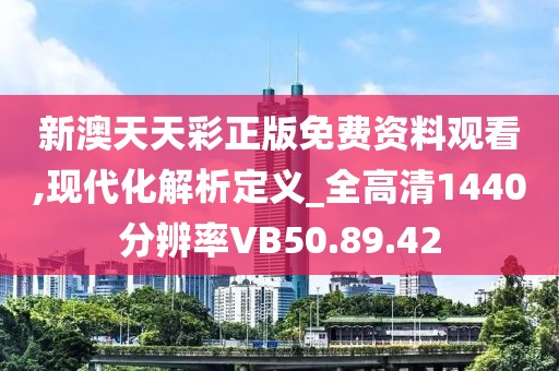 新澳天天彩正版免费资料观看,现代化解析定义_全高清1440分辨率VB50.89.42