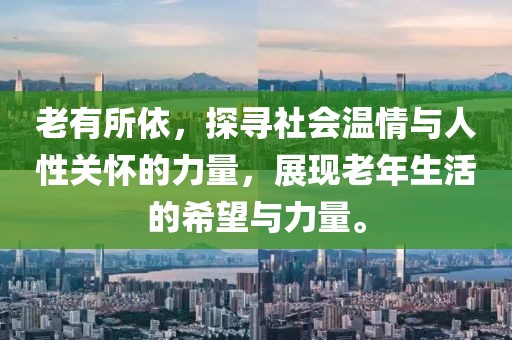 老有所依，探寻社会温情与人性关怀的力量，展现老年生活的希望与力量。