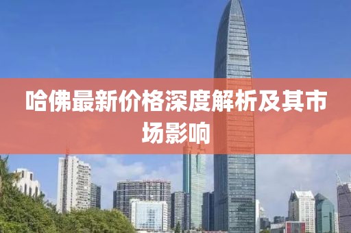 哈佛最新价格深度解析及其市场影响