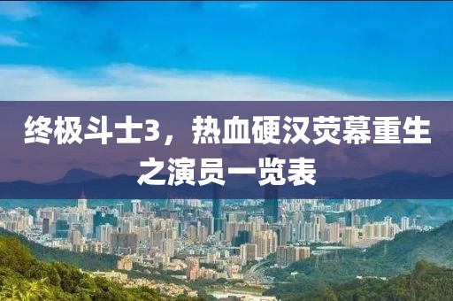 终极斗士3，热血硬汉荧幕重生之演员一览表