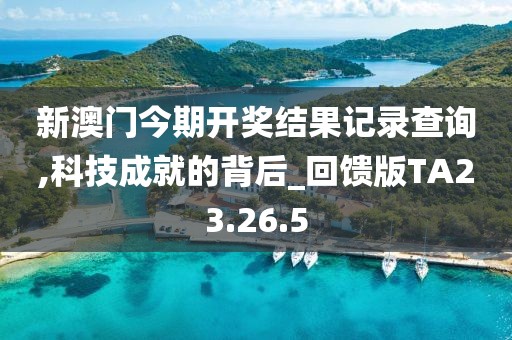 新澳门今期开奖结果记录查询,科技成就的背后_回馈版TA23.26.5