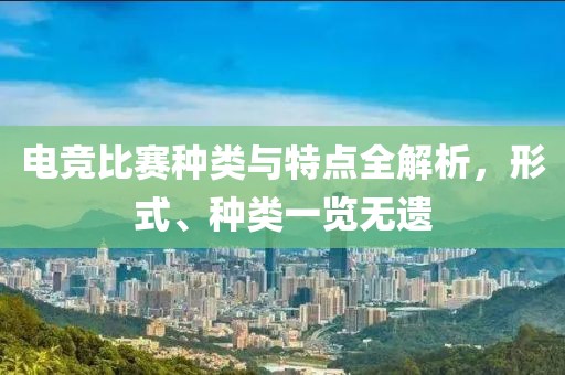 电竞比赛种类与特点全解析，形式、种类一览无遗