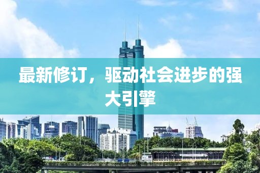 最新修订，驱动社会进步的强大引擎