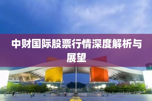 中财国际股票行情深度解析与展望