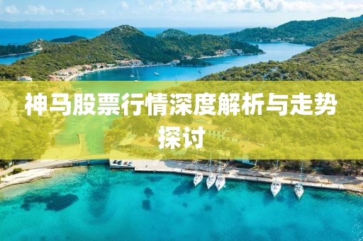 神马股票行情深度解析与走势探讨