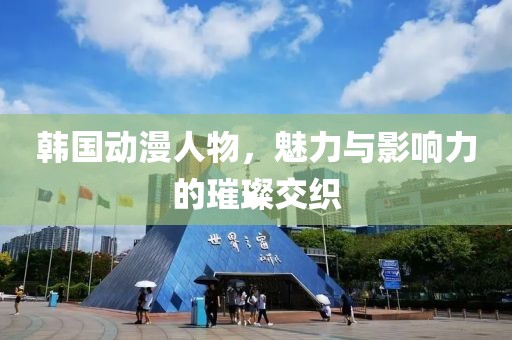 韩国动漫人物，魅力与影响力的璀璨交织