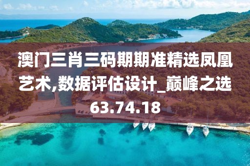 澳门三肖三码期期准精选凤凰艺术,数据评估设计_巅峰之选63.74.18