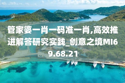 管家婆一肖一码准一肖,高效推进解答研究实践_创意之境MI69.68.21