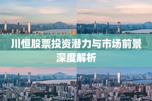 川恒股票投资潜力与市场前景深度解析