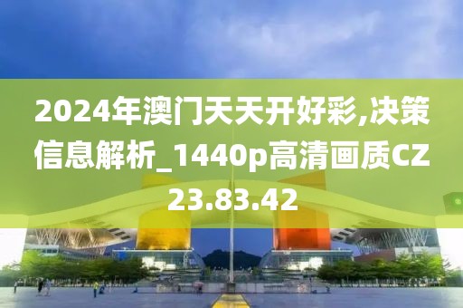 2024年澳门天天开好彩,决策信息解析_1440p高清画质CZ23.83.42