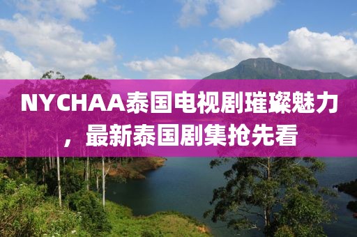 NYCHAA泰国电视剧璀璨魅力，最新泰国剧集抢先看
