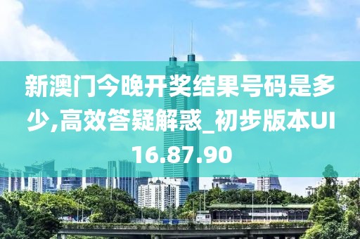 新澳门今晚开奖结果号码是多少,高效答疑解惑_初步版本UI16.87.90
