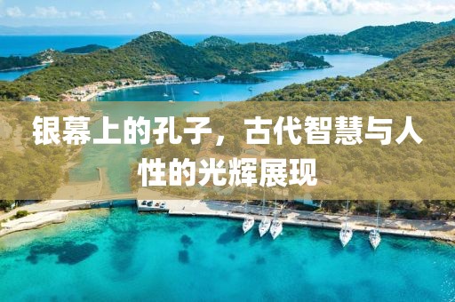 银幕上的孔子，古代智慧与人性的光辉展现