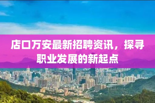 店口万安最新招聘资讯，探寻职业发展的新起点