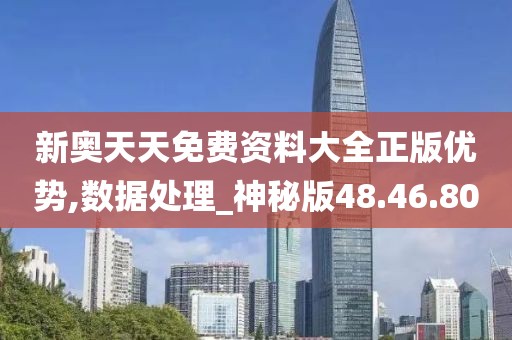 新奥天天免费资料大全正版优势,数据处理_神秘版48.46.80