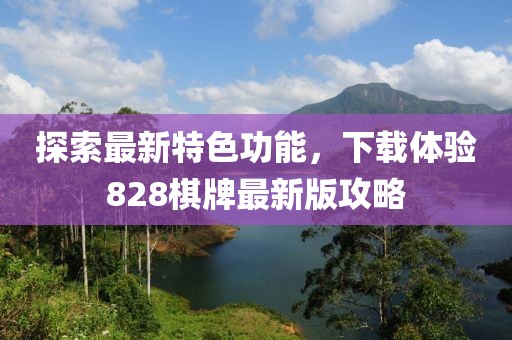 探索最新特色功能，下载体验828棋牌最新版攻略