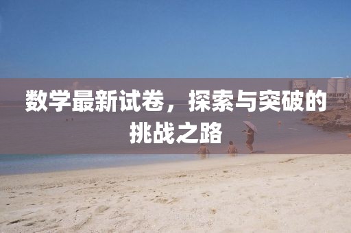 数学最新试卷，探索与突破的挑战之路