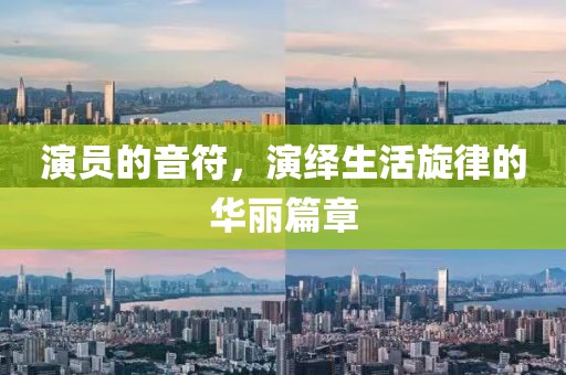 演员的音符，演绎生活旋律的华丽篇章
