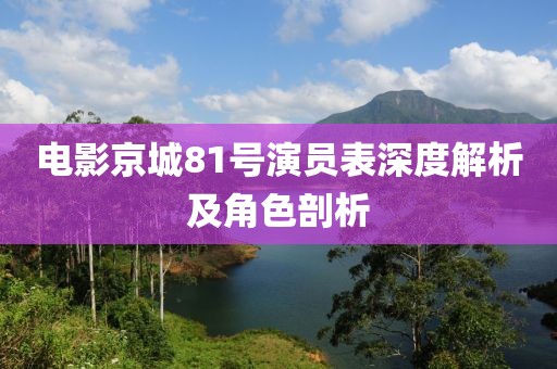 电影京城81号演员表深度解析及角色剖析