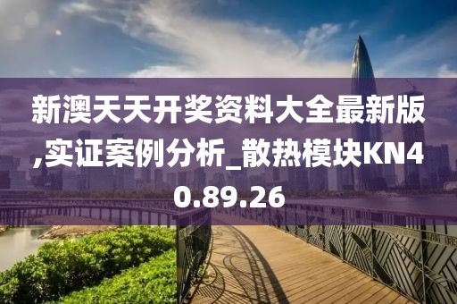新澳天天开奖资料大全最新版,实证案例分析_散热模块KN40.89.26