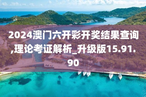 2024澳门六开彩开奖结果查询,理论考证解析_升级版15.91.90