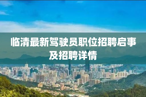 临清最新驾驶员职位招聘启事及招聘详情