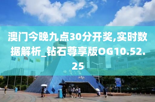 澳门今晚九点30分开奖,实时数据解析_钻石尊享版OG10.52.25