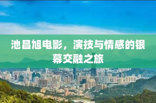 池昌旭电影，演技与情感的银幕交融之旅