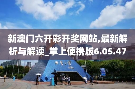 新澳门六开彩开奖网站,最新解析与解读_掌上便携版6.05.47
