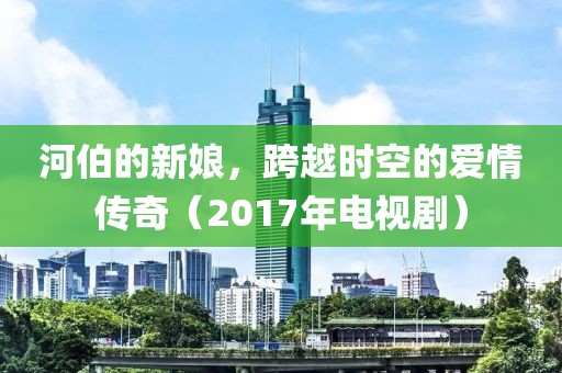 河伯的新娘，跨越时空的爱情传奇（2017年电视剧）